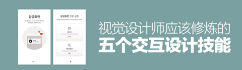 視覺設(shè)計(jì)師應(yīng)該修煉的五個(gè)交互設(shè)計(jì)技能